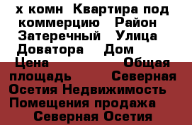 3х комн. Квартира под коммерцию › Район ­ Затеречный › Улица ­ Доватора  › Дом ­ 43 › Цена ­ 3 500 000 › Общая площадь ­ 68 - Северная Осетия Недвижимость » Помещения продажа   . Северная Осетия